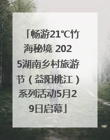 畅游21℃竹海秘境 2025湖南乡村旅游节（益阳桃江）系列活动5月29日启幕